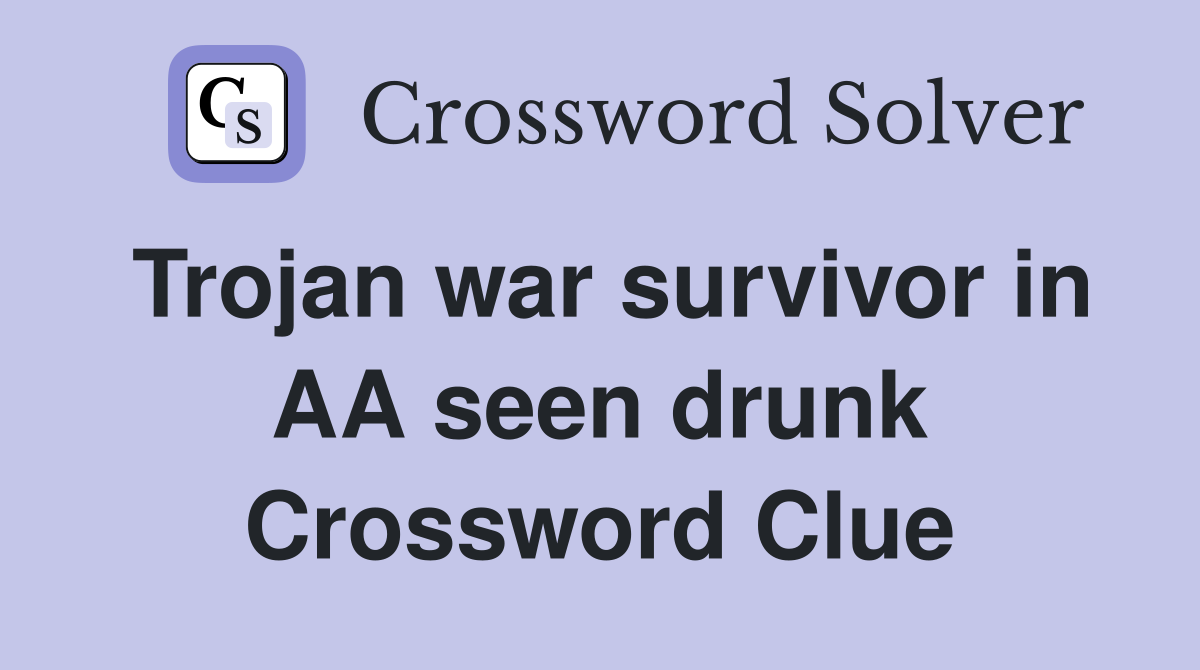 Trojan war survivor in AA seen drunk Crossword Clue