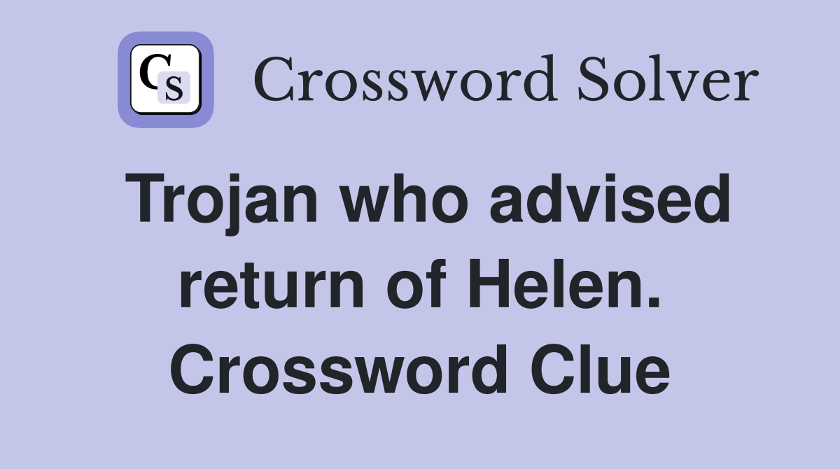 Trojan who advised return of Helen. Crossword Clue