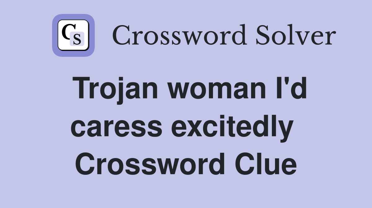Trojan woman I'd caress excitedly  Crossword Clue