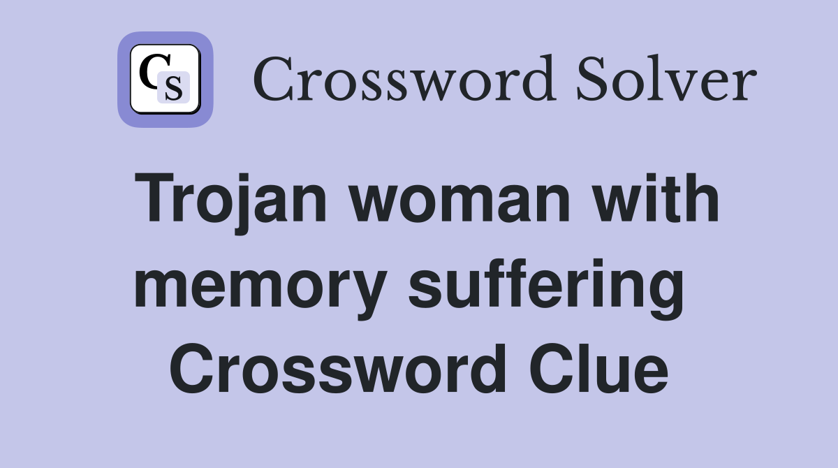 Trojan woman with memory suffering  Crossword Clue