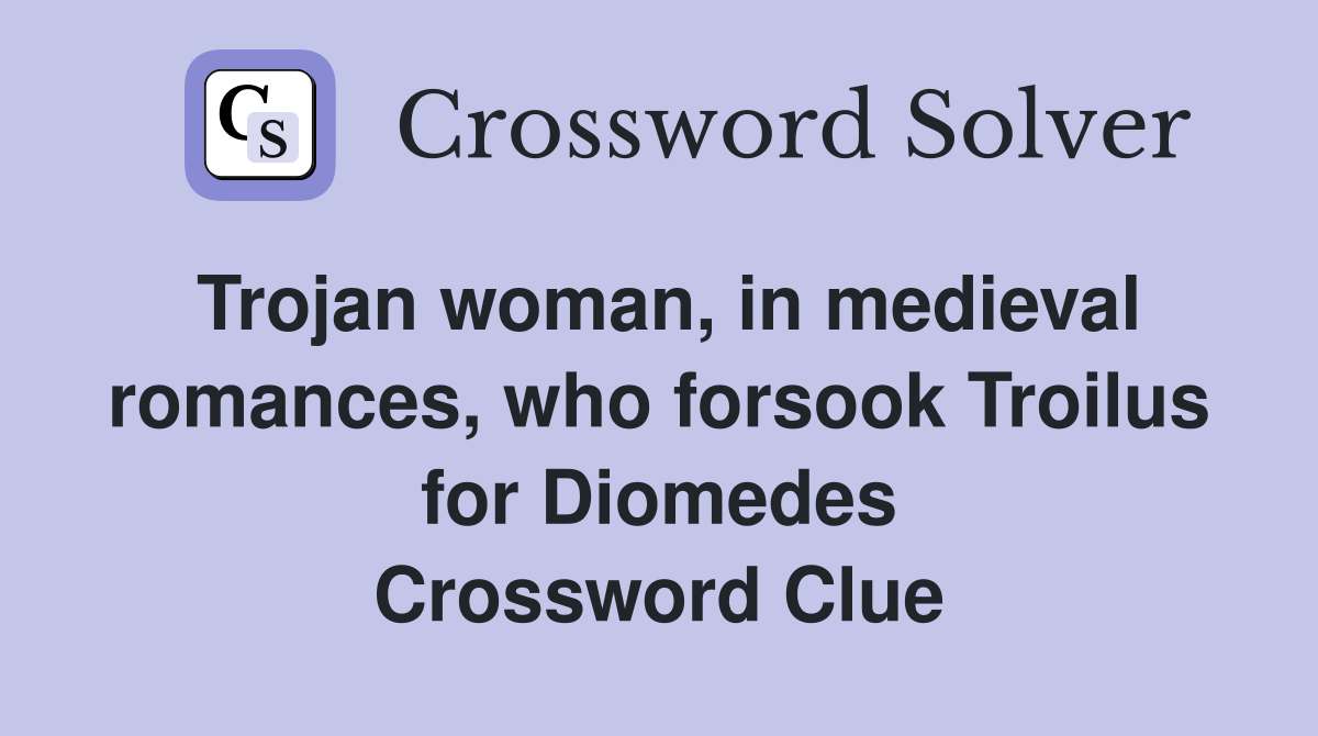 Trojan woman, in medieval romances, who forsook Troilus for Diomedes Crossword Clue