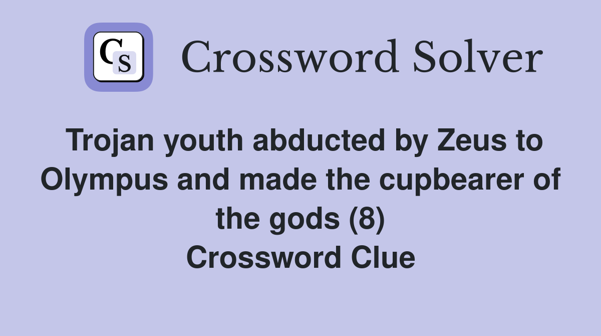 Trojan youth abducted by Zeus to Olympus and made the cupbearer of the gods (8) Crossword Clue