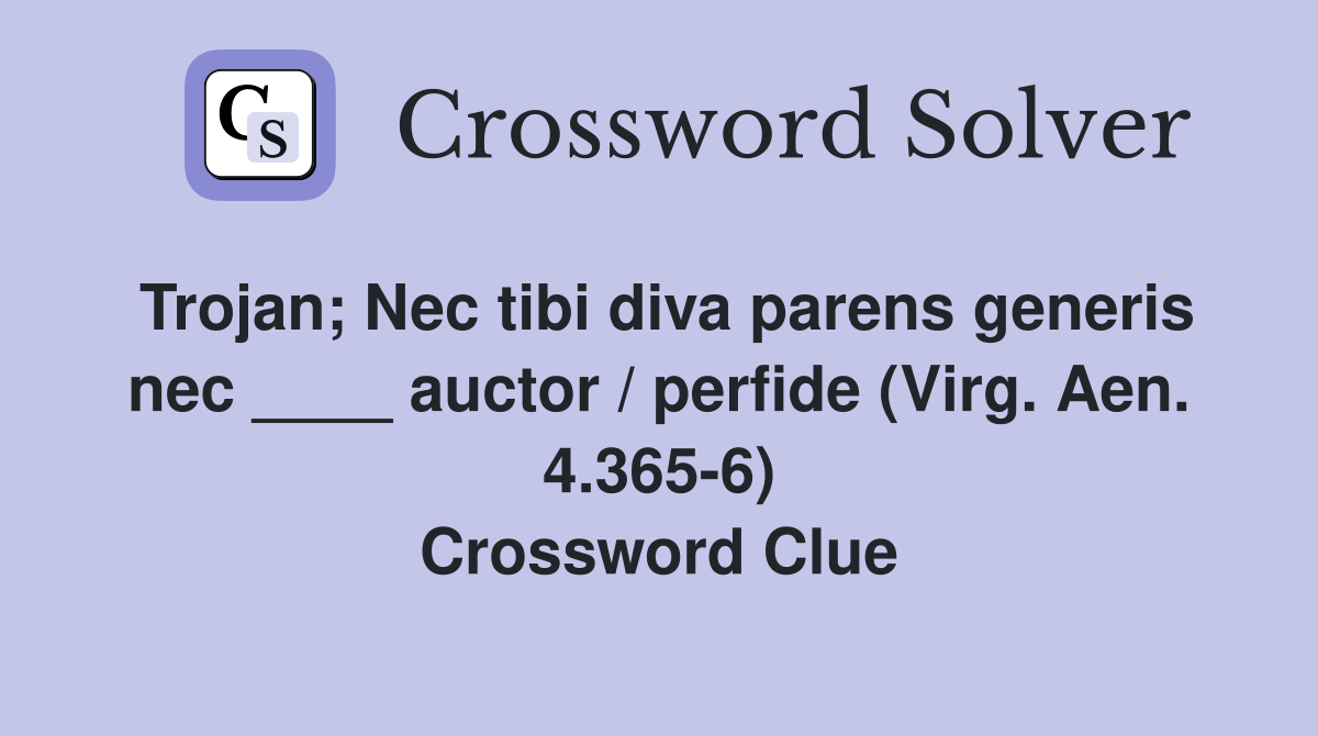 Trojan; Nec tibi diva parens generis nec ____ auctor / perfide (Virg. Aen. 4.365-6) Crossword Clue