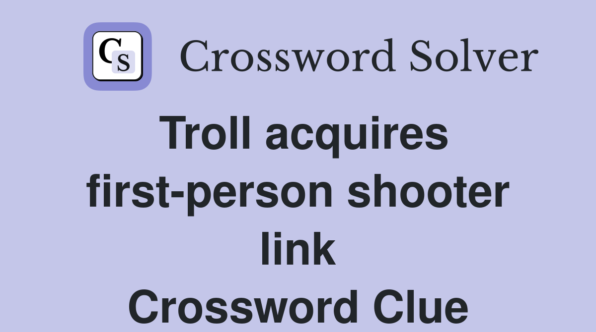 Troll acquires first-person shooter link Crossword Clue