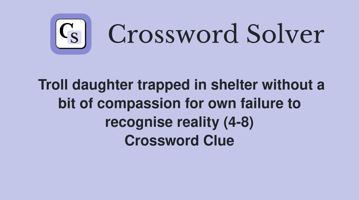 Troll daughter trapped in shelter without a bit of compassion for own failure to recognise reality (4-8) Crossword Clue