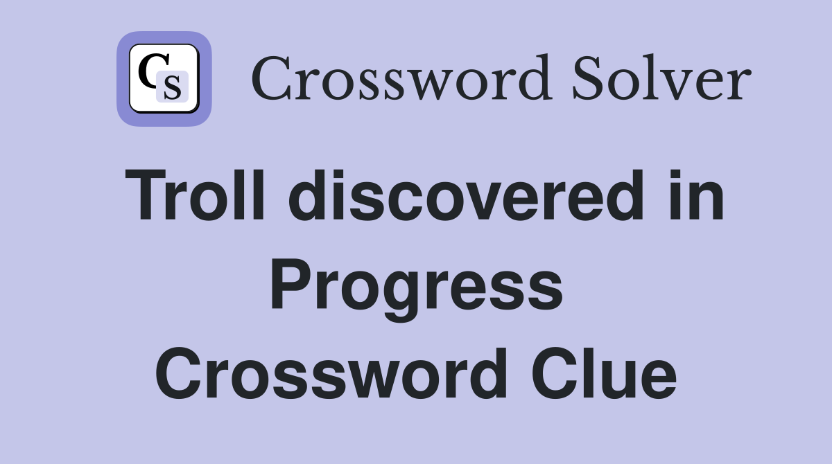 Troll discovered in Progress Crossword Clue