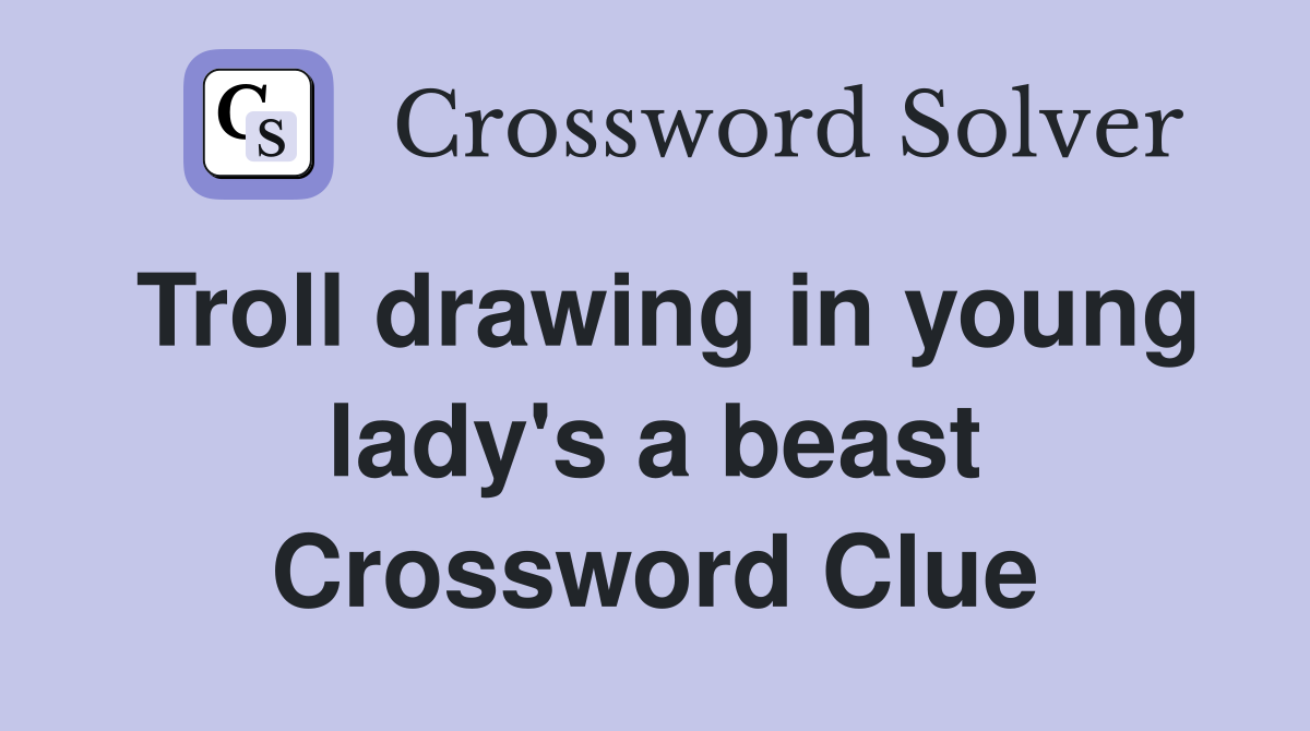 Troll drawing in young lady's a beast Crossword Clue