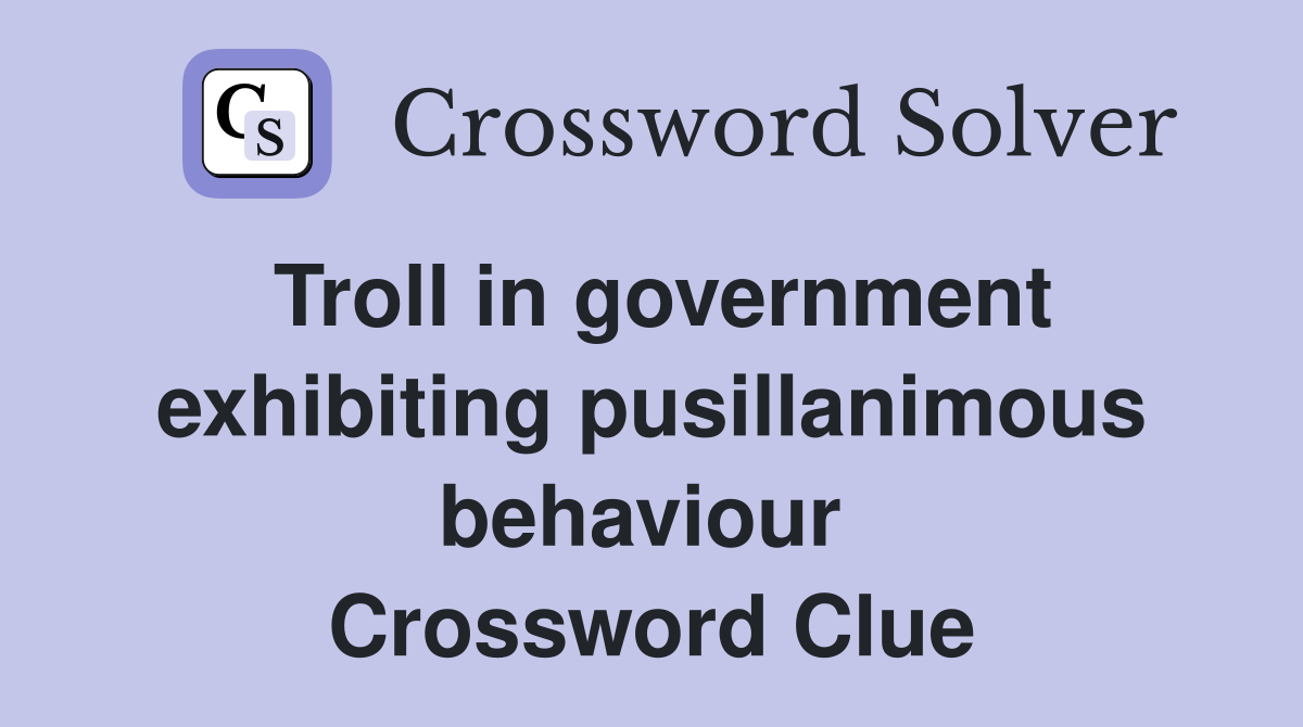 Troll in government exhibiting pusillanimous behaviour  Crossword Clue