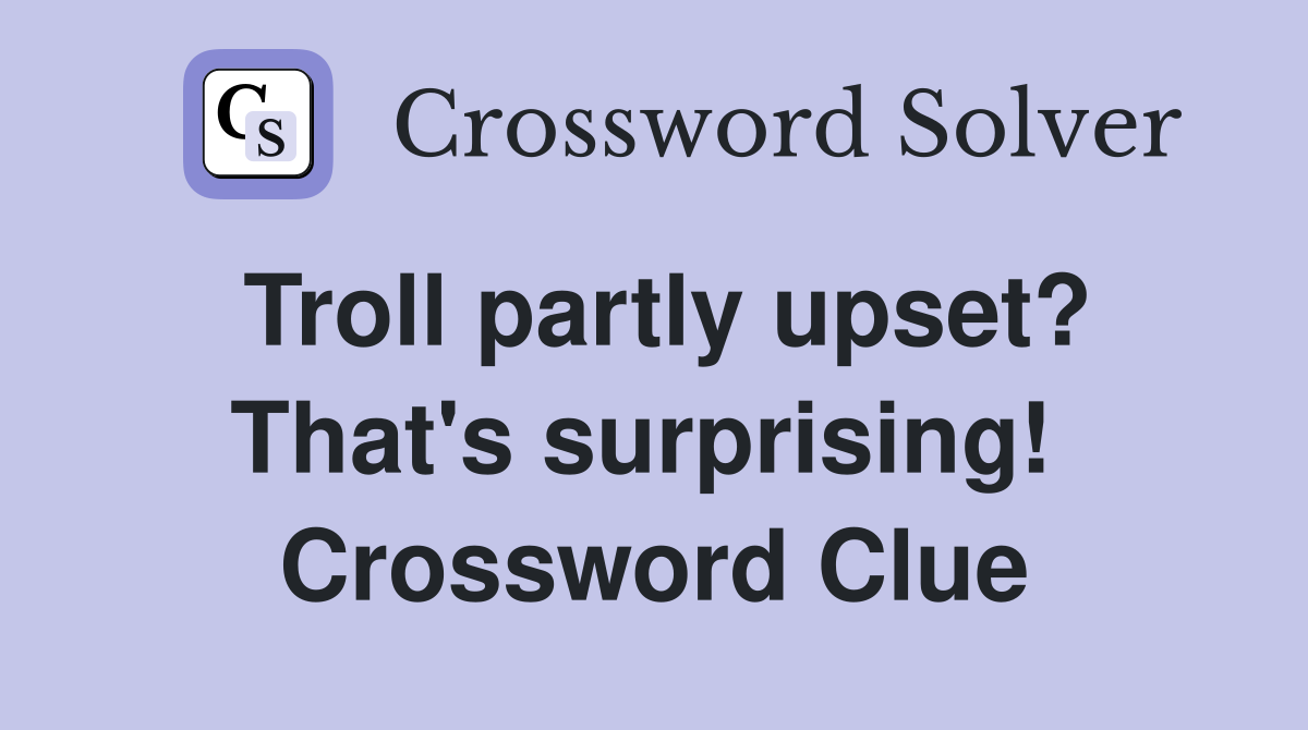 Troll partly upset? That's surprising!  Crossword Clue
