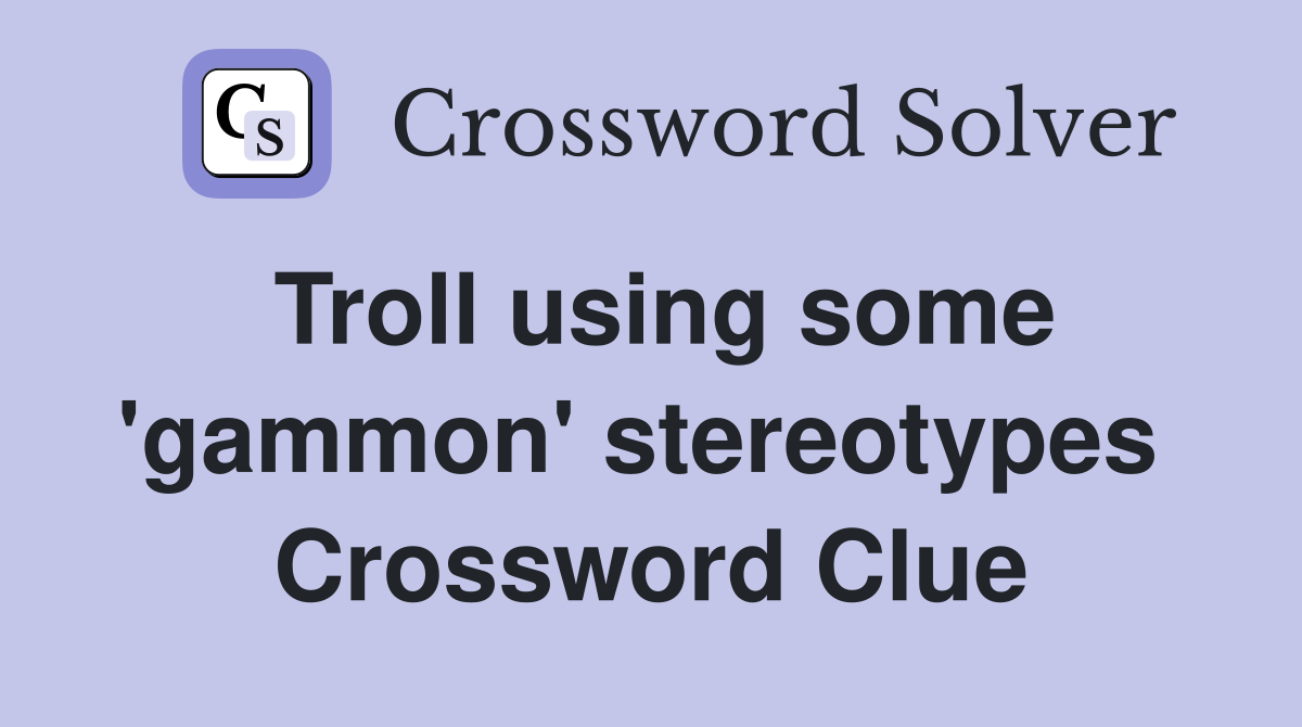 Troll using some 'gammon' stereotypes  Crossword Clue