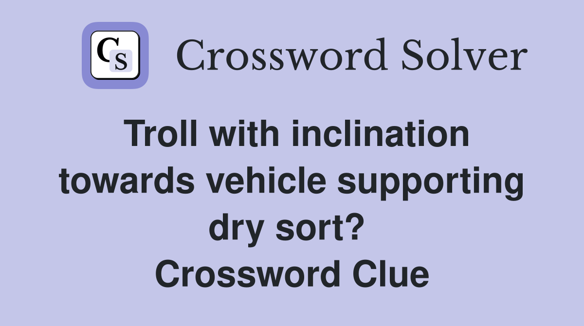 Troll with inclination towards vehicle supporting dry sort?  Crossword Clue