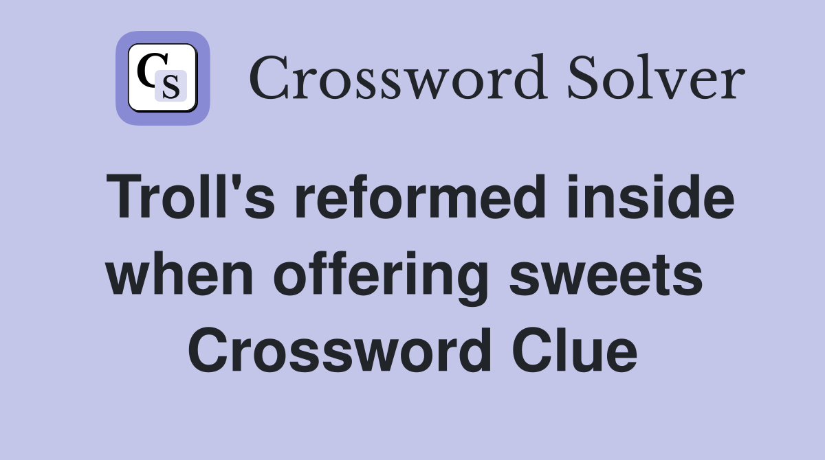 Troll's reformed inside when offering sweets  Crossword Clue