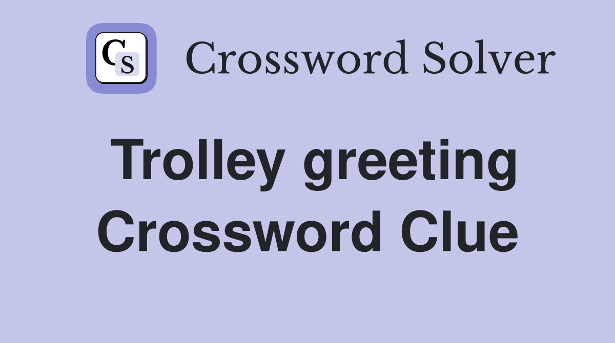 Trolley greeting Crossword Clue