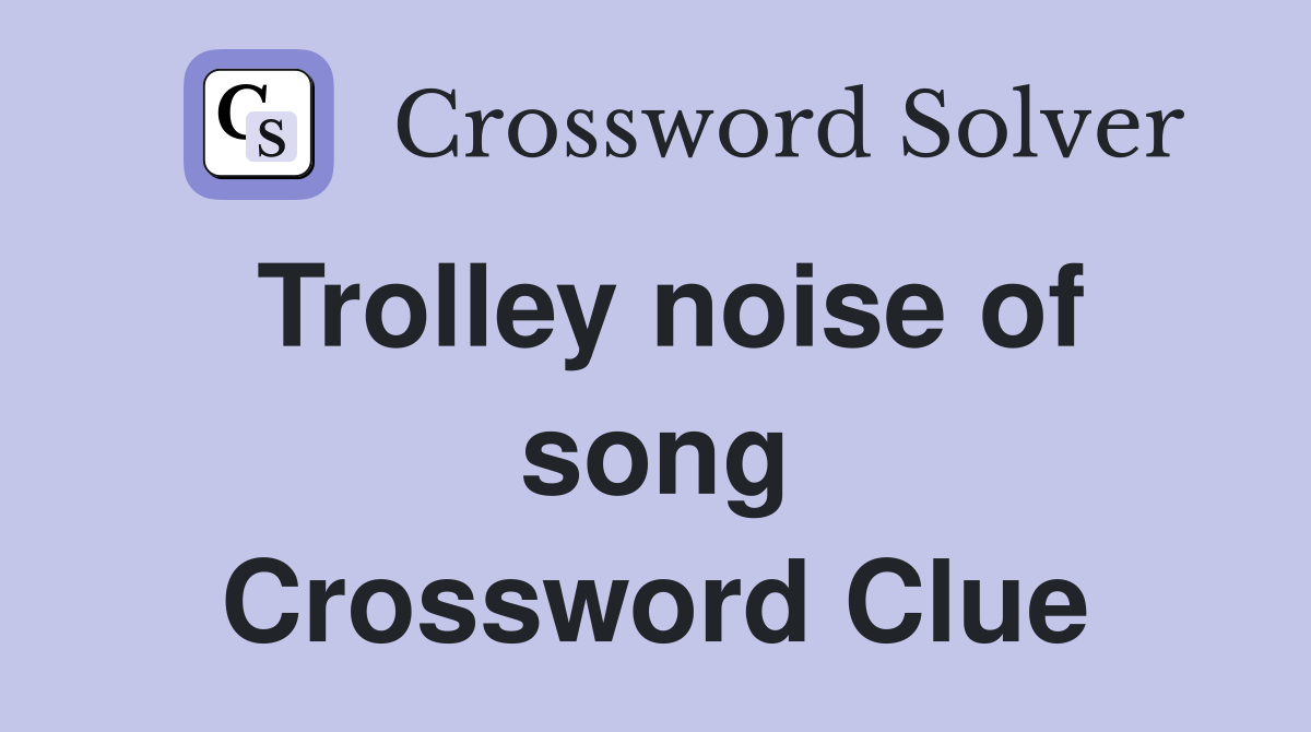 Trolley noise of song Crossword Clue