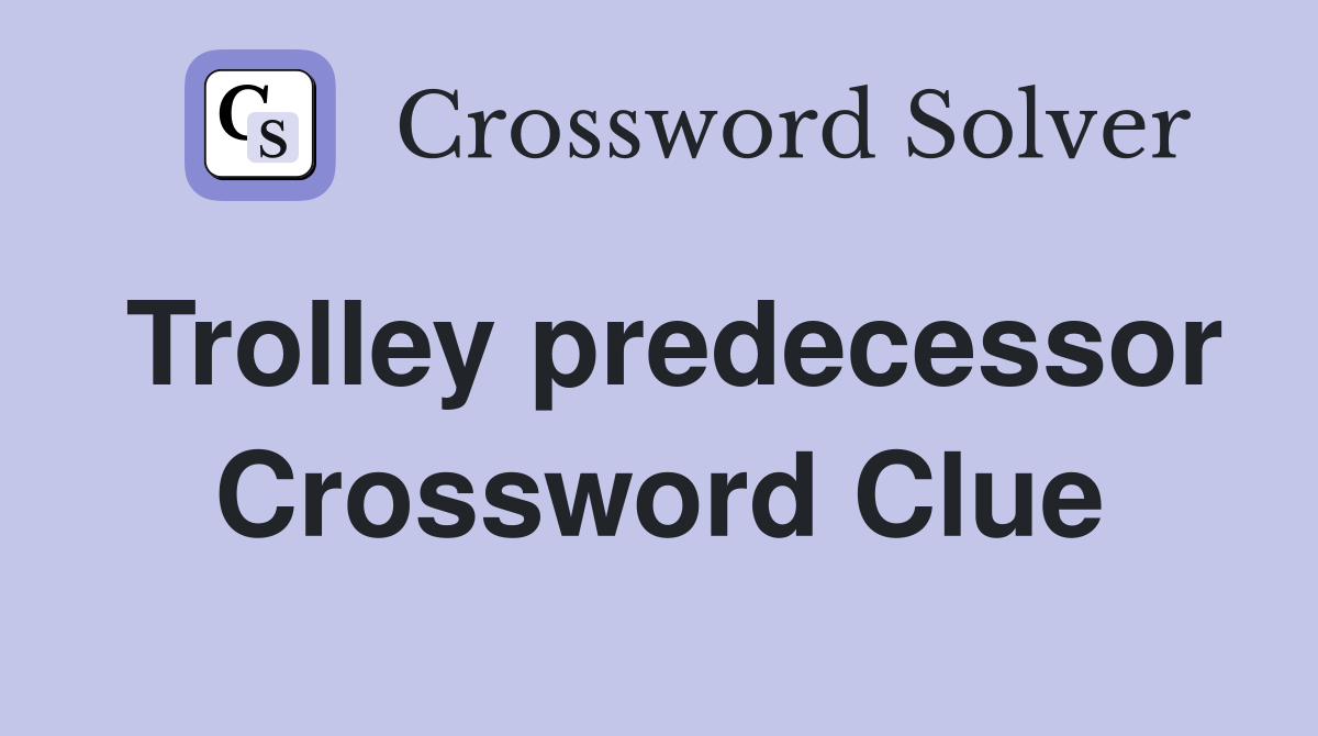 Trolley predecessor Crossword Clue