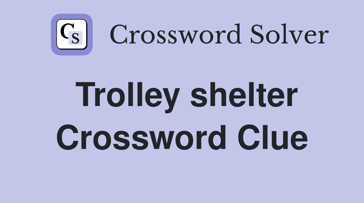 Trolley shelter Crossword Clue