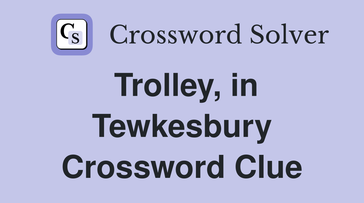 Trolley, in Tewkesbury Crossword Clue