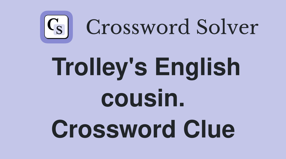Trolley's English cousin. Crossword Clue