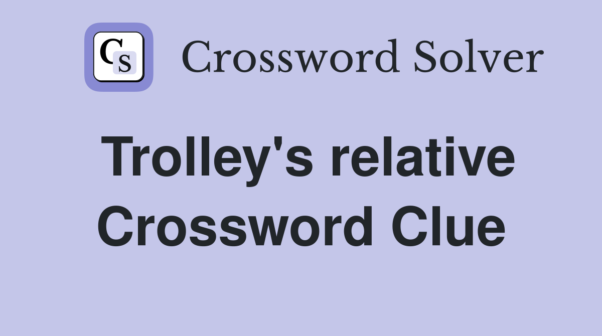 Trolley's relative Crossword Clue