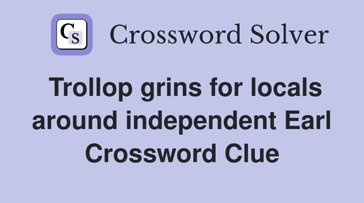Trollop grins for locals around independent Earl Crossword Clue