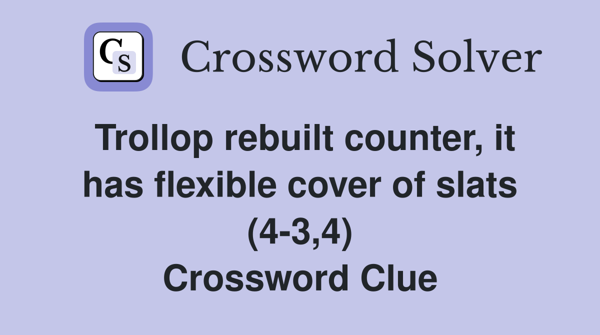 Trollop rebuilt counter, it has flexible cover of slats (4-3,4) Crossword Clue