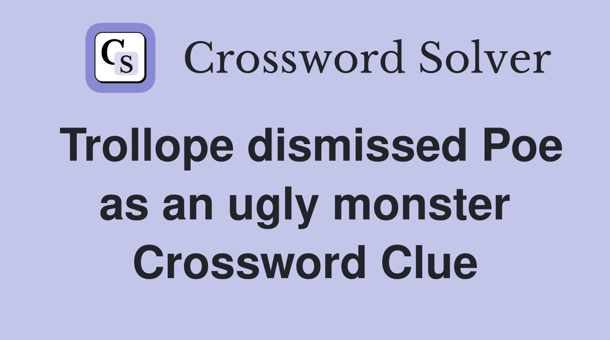 Trollope dismissed Poe as an ugly monster Crossword Clue