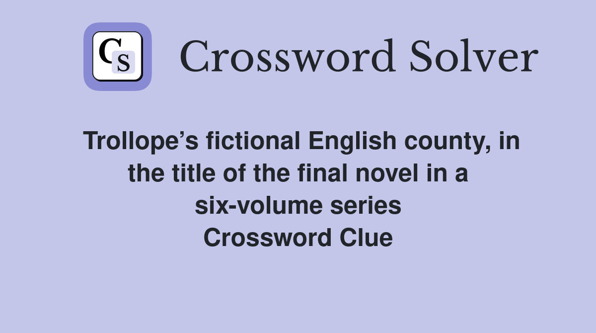 Trollope’s fictional English county, in the title of the final novel in a six-volume series Crossword Clue