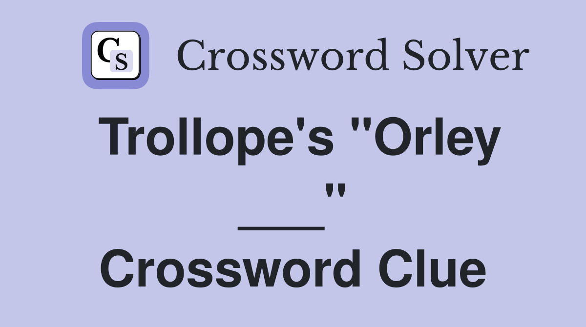 Trollope's "Orley ___" Crossword Clue