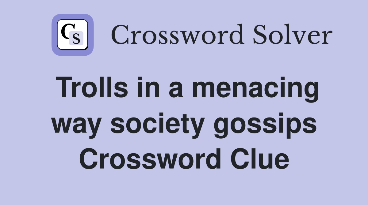 Trolls in a menacing way society gossips Crossword Clue