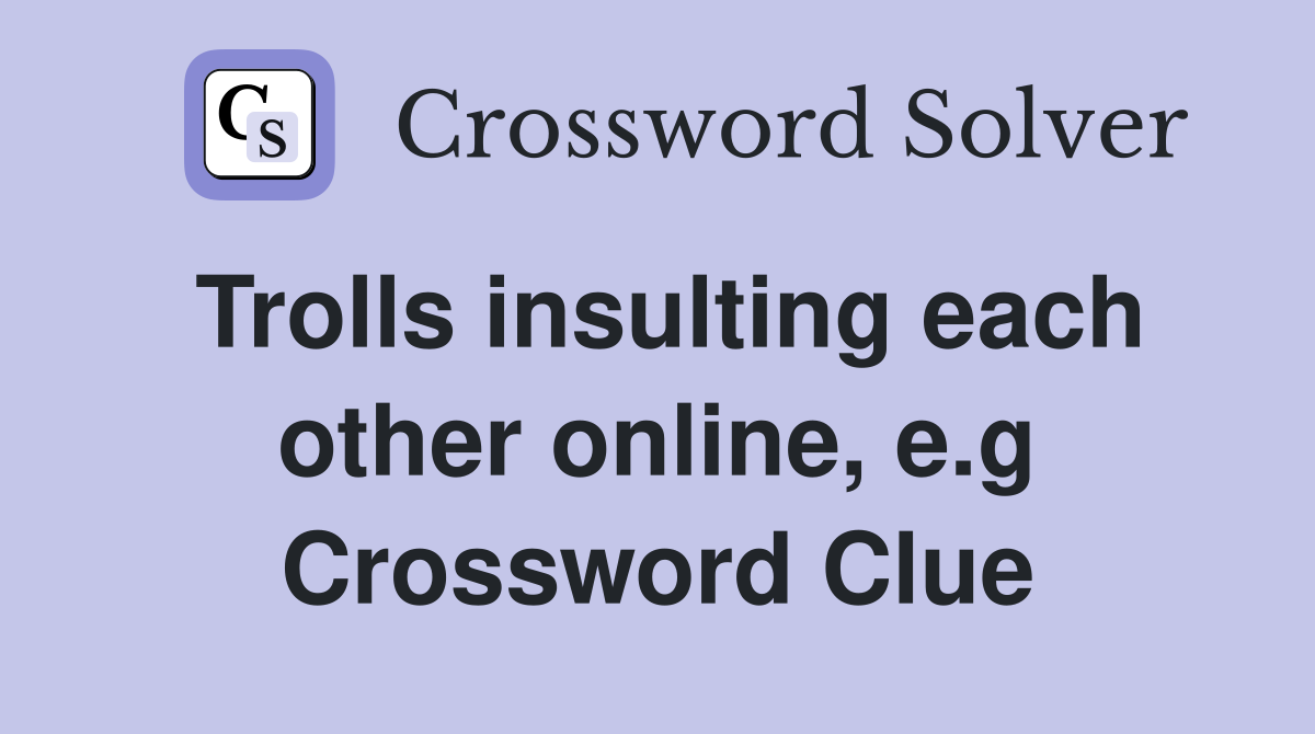 Trolls insulting each other online, e.g Crossword Clue