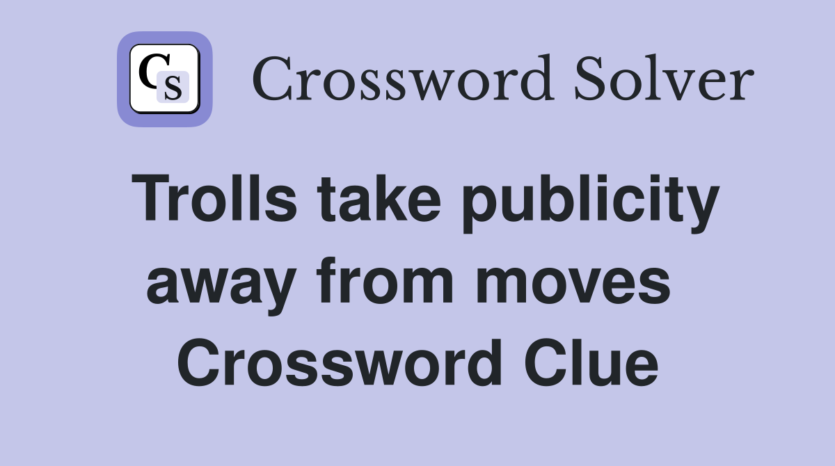 Trolls take publicity away from moves  Crossword Clue