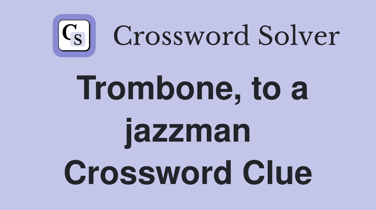 Trombone, to a jazzman Crossword Clue