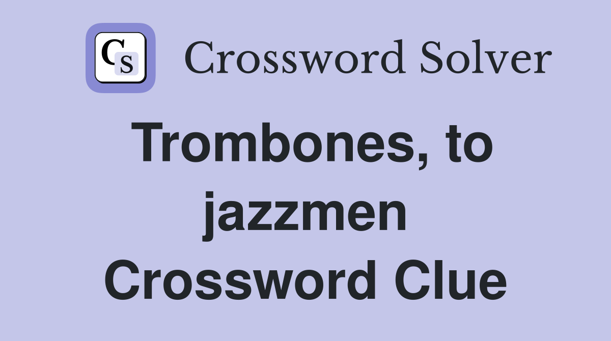 Trombones, to jazzmen Crossword Clue
