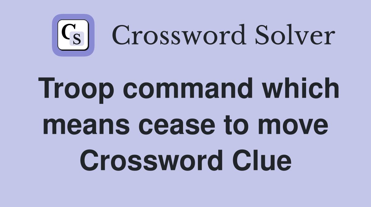 Troop command which means cease to move Crossword Clue