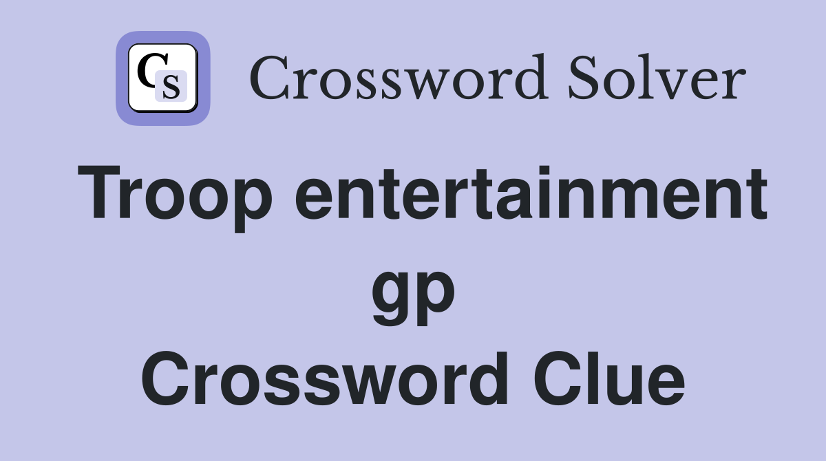 Troop entertainment gp Crossword Clue