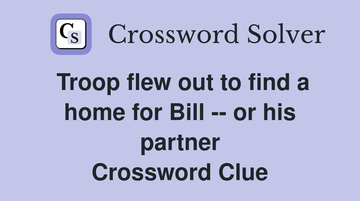 Troop flew out to find a home for Bill -- or his partner Crossword Clue