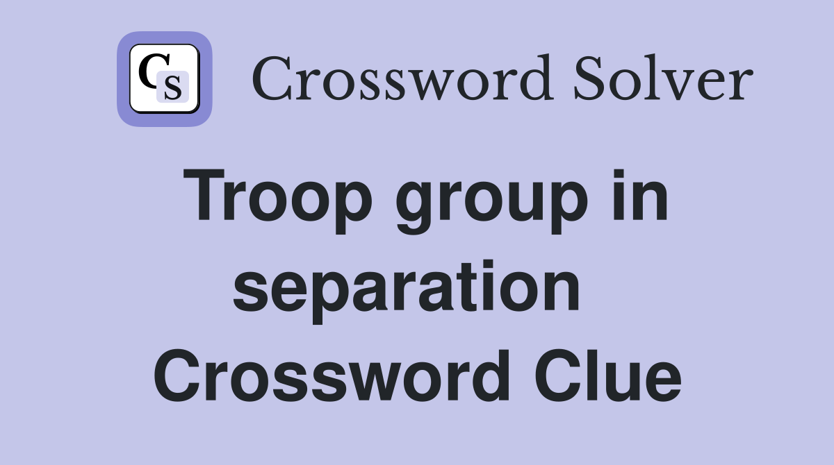 Troop group in separation  Crossword Clue