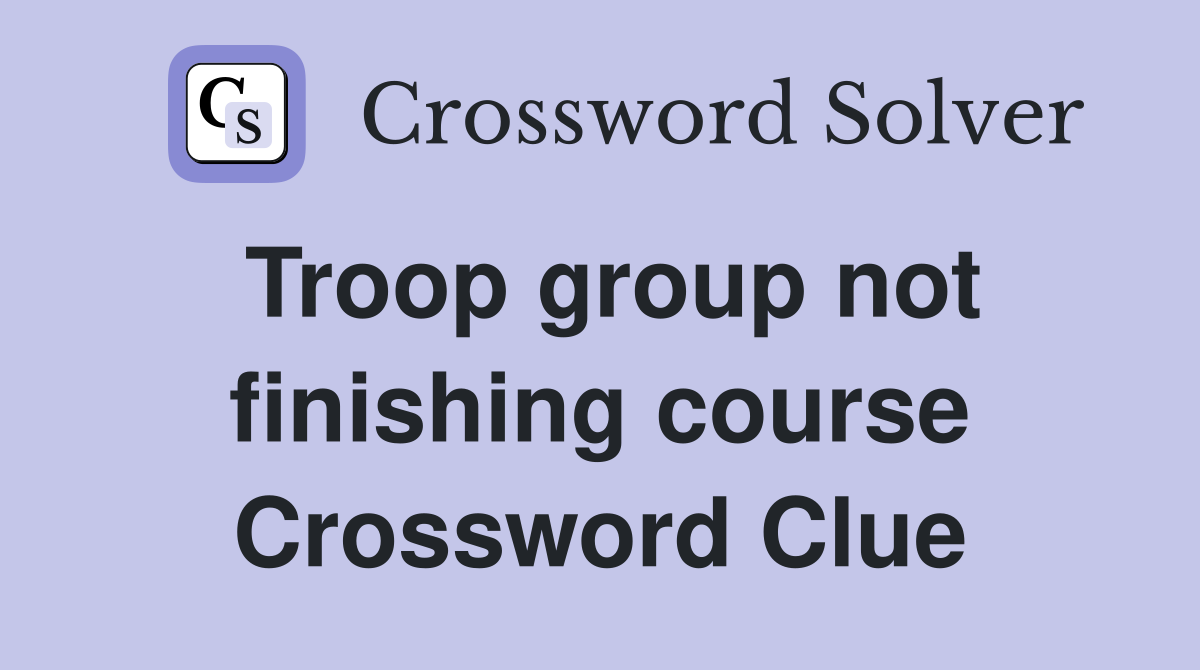 Troop group not finishing course Crossword Clue