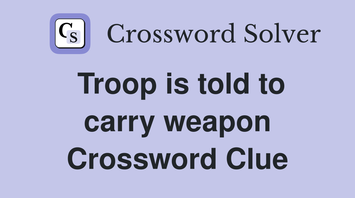 Troop is told to carry weapon Crossword Clue