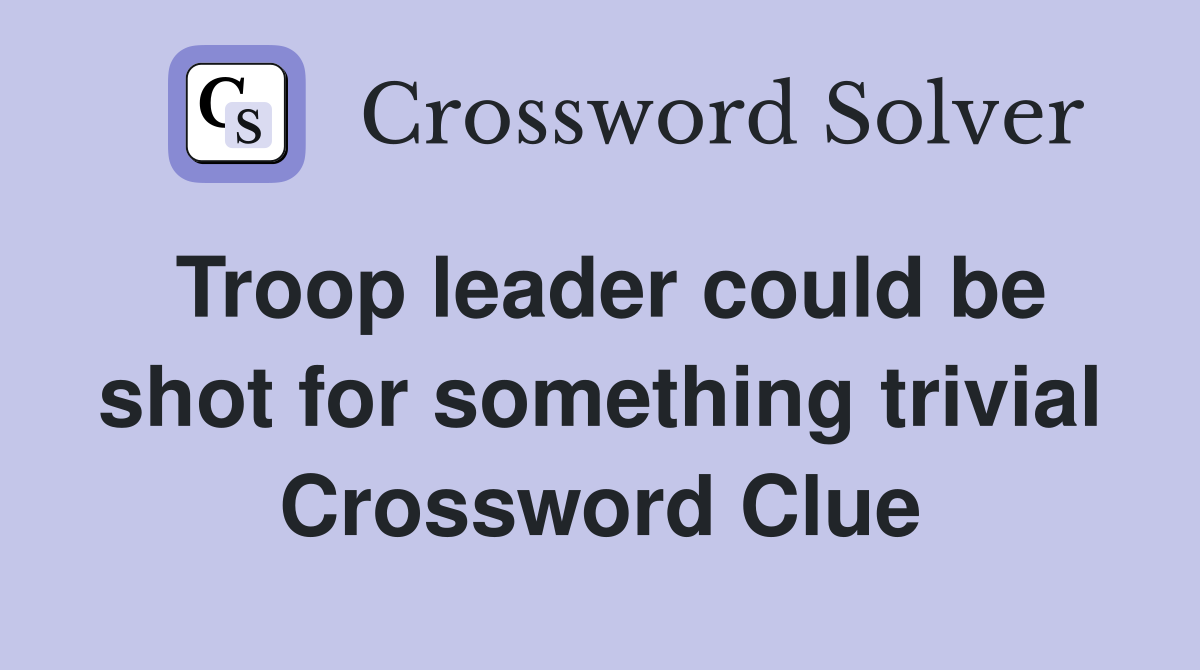 Troop leader could be shot for something trivial Crossword Clue