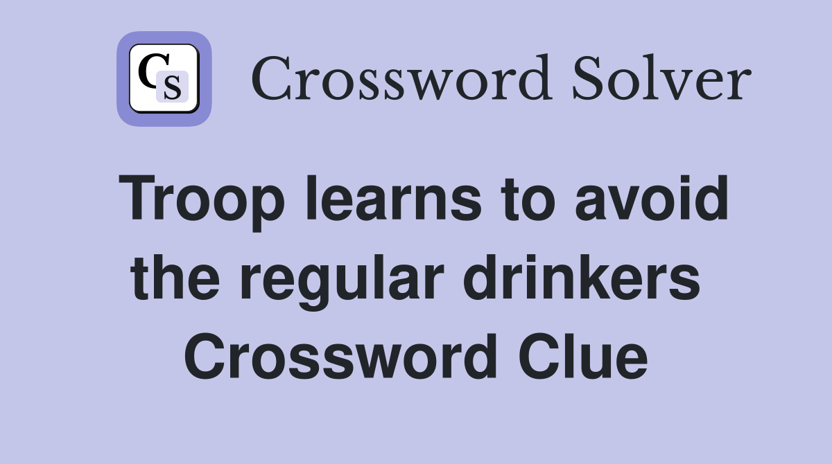 Troop learns to avoid the regular drinkers Crossword Clue
