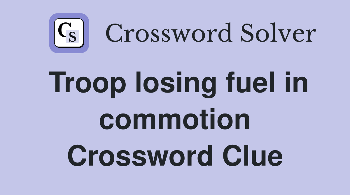 Troop losing fuel in commotion Crossword Clue