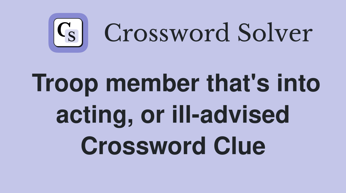 Troop member that's into acting, or ill-advised Crossword Clue