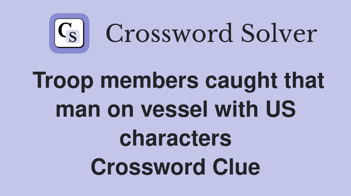 Troop members caught that man on vessel with US characters Crossword Clue
