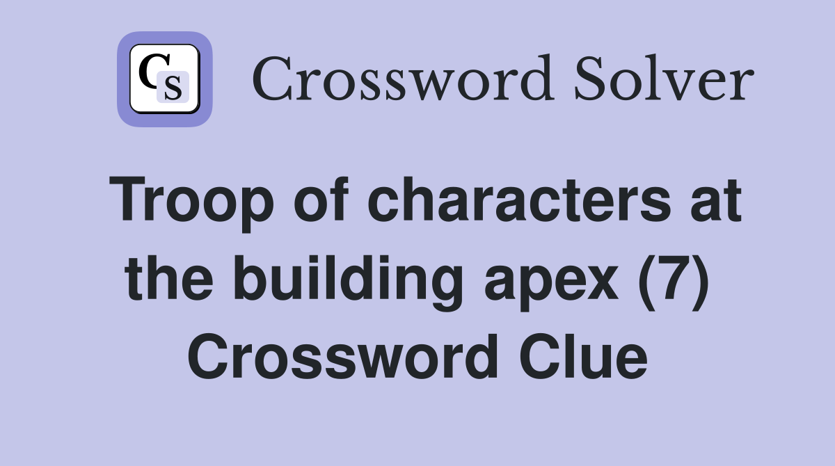 Troop of characters at the building apex (7) Crossword Clue