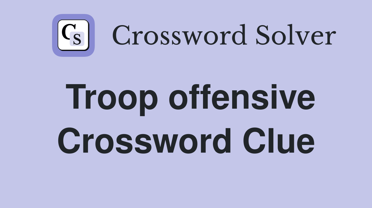 Troop offensive Crossword Clue
