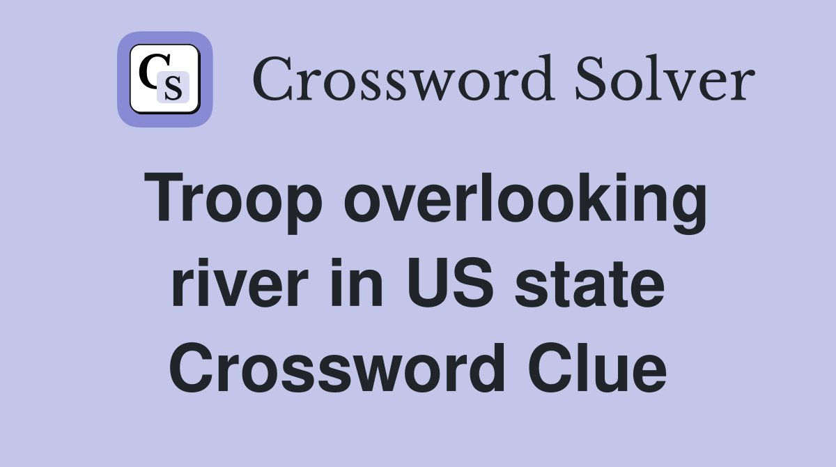 Troop overlooking river in US state Crossword Clue