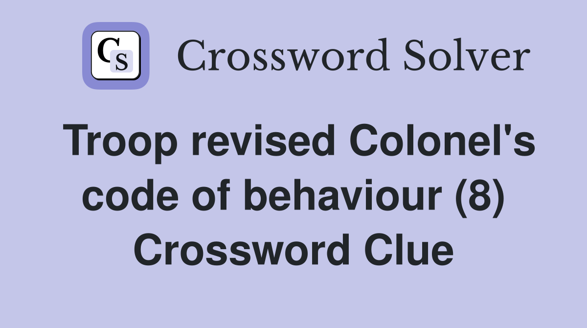 Troop revised Colonel's code of behaviour (8) Crossword Clue