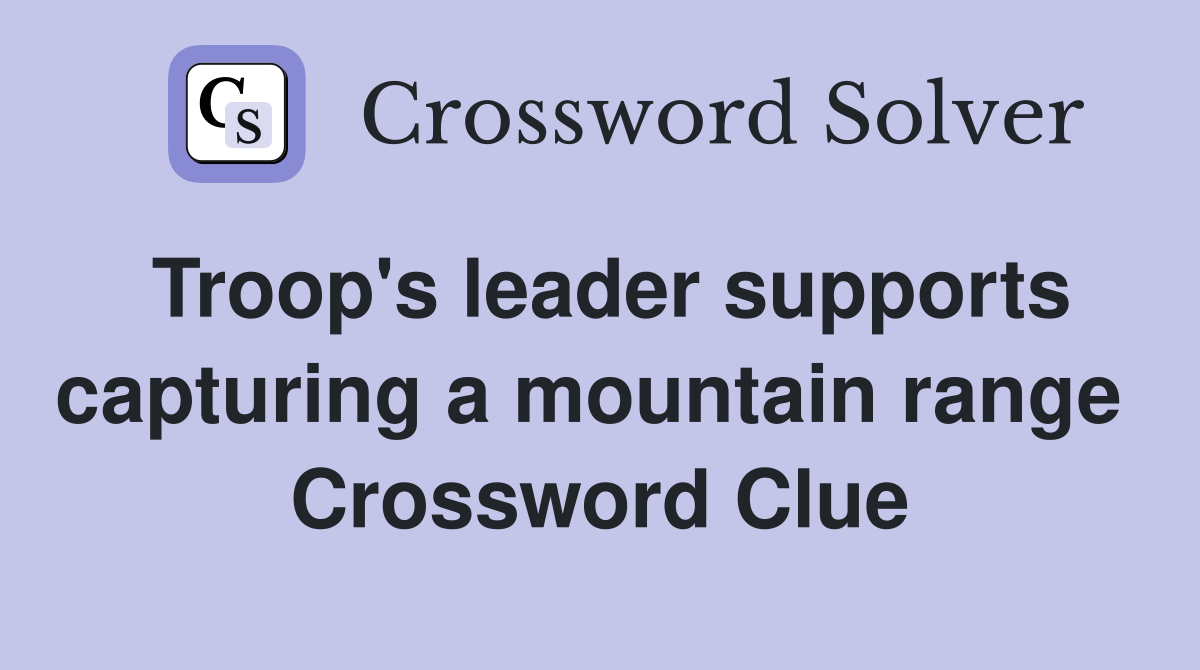 Troop's leader supports capturing a mountain range  Crossword Clue