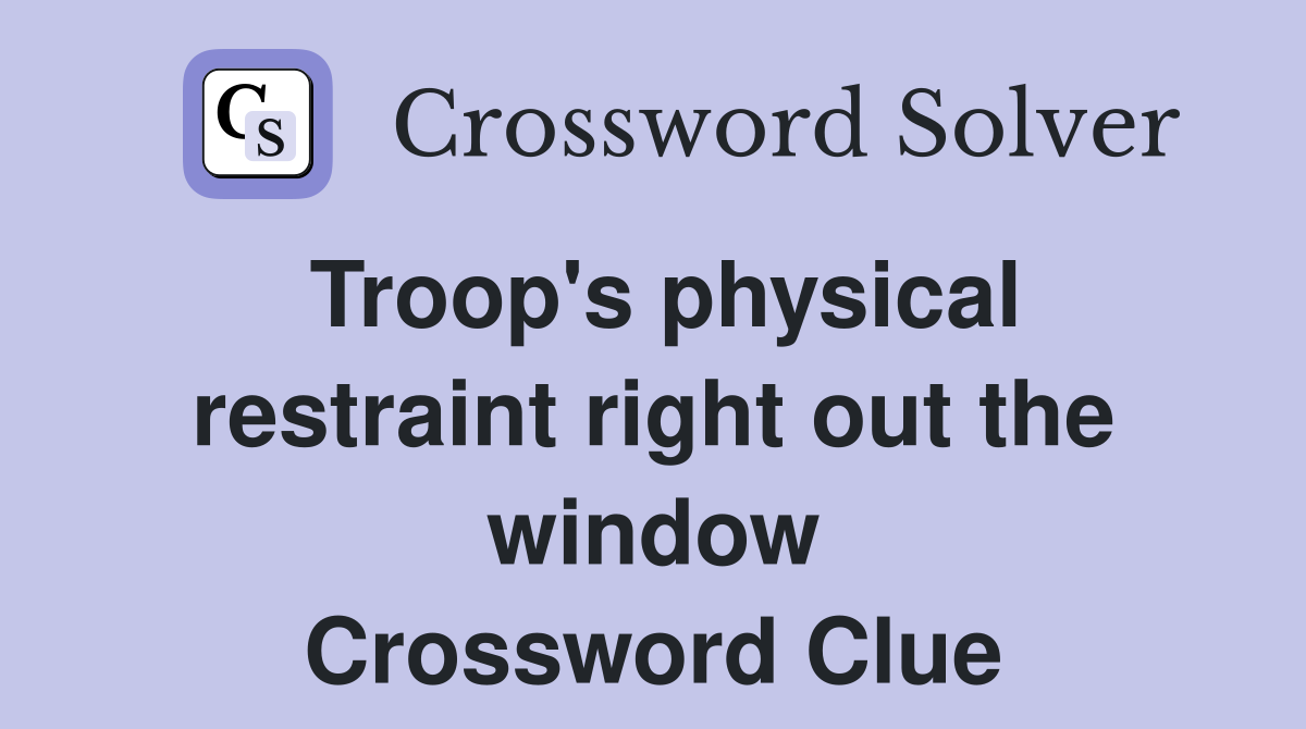 Troop's physical restraint right out the window Crossword Clue
